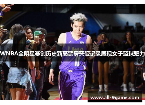 WNBA全明星赛创历史新高票房突破记录展现女子篮球魅力