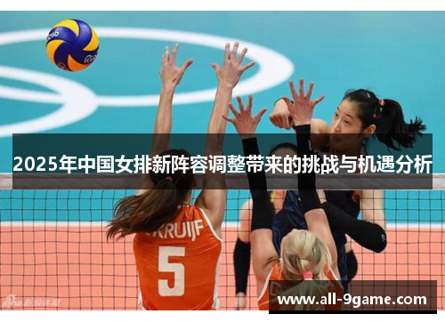 2025年中国女排新阵容调整带来的挑战与机遇分析