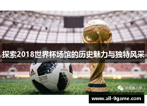 探索2018世界杯场馆的历史魅力与独特风采