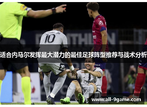 适合内马尔发挥最大潜力的最佳足球阵型推荐与战术分析 适合内马尔发挥最大潜力的最佳足球阵型推荐与战术分析