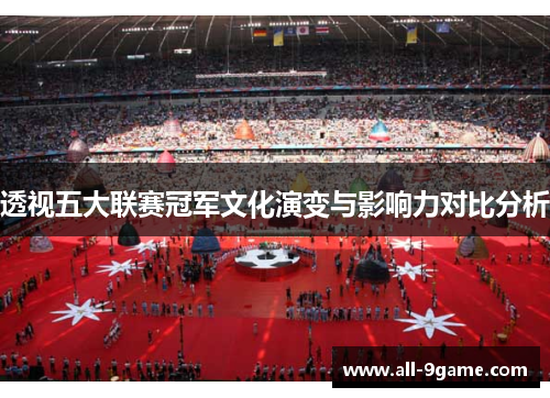透视五大联赛冠军文化演变与影响力对比分析 透视五大联赛冠军文化演变与影响力对比分析