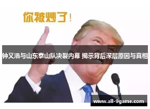 钟义浩与山东泰山队决裂内幕 揭示背后深层原因与真相