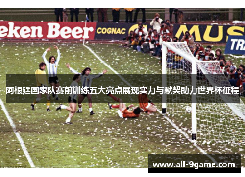 阿根廷国家队赛前训练五大亮点展现实力与默契助力世界杯征程 阿根廷国家队赛前训练五大亮点展现实力与默契助力世界杯征程