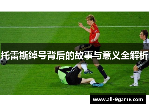 托雷斯绰号背后的故事与意义全解析 托雷斯绰号背后的故事与意义全解析