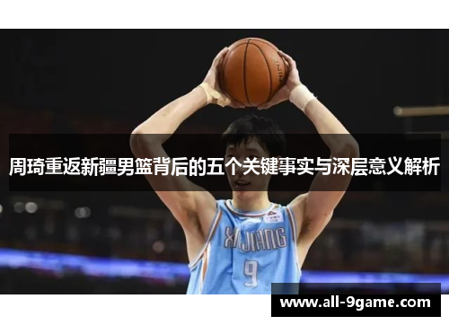 周琦重返新疆男篮背后的五个关键事实与深层意义解析