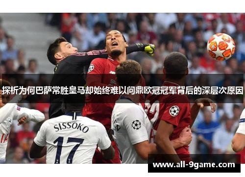 探析为何巴萨常胜皇马却始终难以问鼎欧冠冠军背后的深层次原因 探析为何巴萨常胜皇马却始终难以问鼎欧冠冠军背后的深层次原因