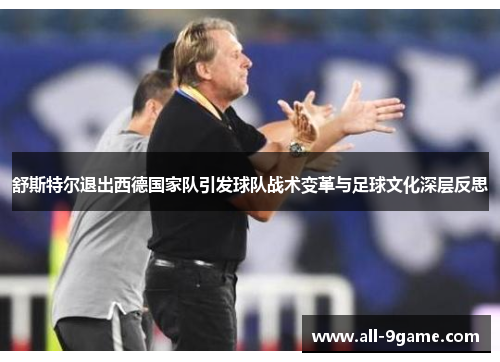 舒斯特尔退出西德国家队引发球队战术变革与足球文化深层反思
