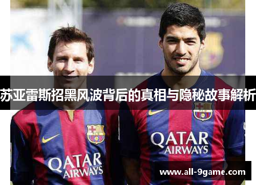 苏亚雷斯招黑风波背后的真相与隐秘故事解析