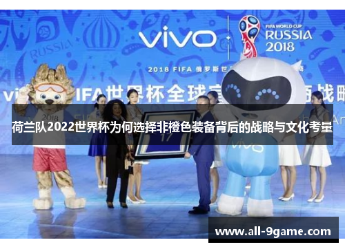 荷兰队2022世界杯为何选择非橙色装备背后的战略与文化考量