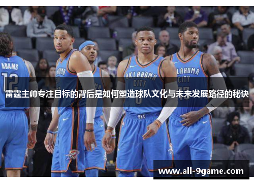雷霆主帅专注目标的背后是如何塑造球队文化与未来发展路径的秘诀