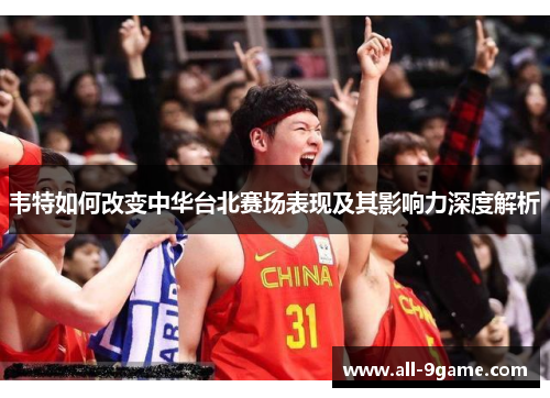 韦特如何改变中华台北赛场表现及其影响力深度解析