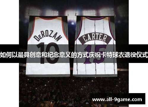 如何以最具创意和纪念意义的方式庆祝卡特球衣退役仪式