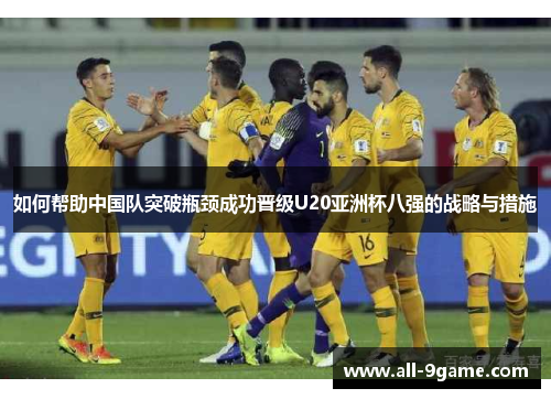 如何帮助中国队突破瓶颈成功晋级U20亚洲杯八强的战略与措施