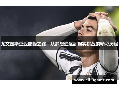 尤文图斯重返巅峰之路：从梦想追逐到现实挑战的精彩历程