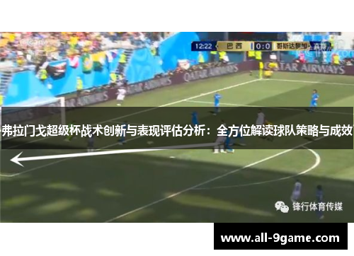 弗拉门戈超级杯战术创新与表现评估分析：全方位解读球队策略与成效