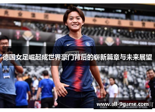 德国女足崛起成世界豪门背后的崭新篇章与未来展望