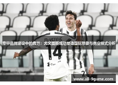 意甲品牌建设中的典范：尤文图斯成功塑造国际形象与商业模式分析