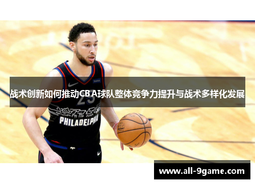 战术创新如何推动CBA球队整体竞争力提升与战术多样化发展