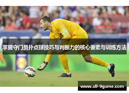 掌握守门员扑点球技巧与判断力的核心要素与训练方法