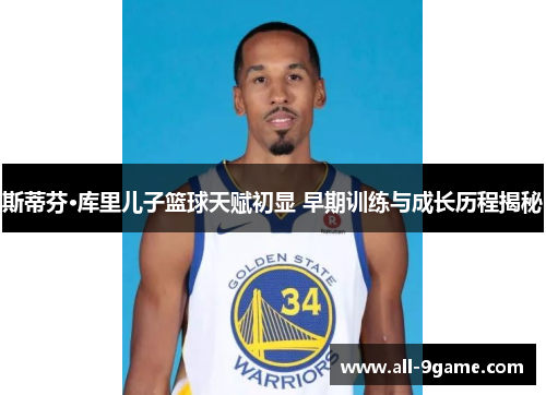 斯蒂芬·库里儿子篮球天赋初显 早期训练与成长历程揭秘