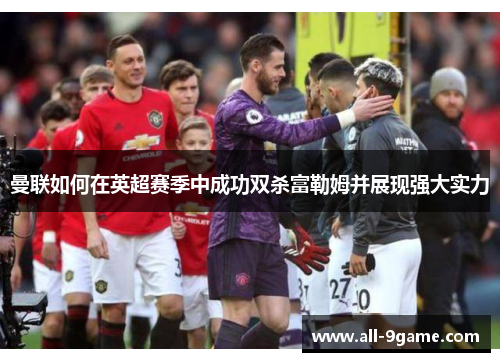 曼联如何在英超赛季中成功双杀富勒姆并展现强大实力