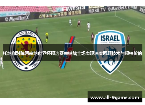 托纳利对阵阿森纳世界杯预选赛关键战全场表现深度回顾技术与领袖价值