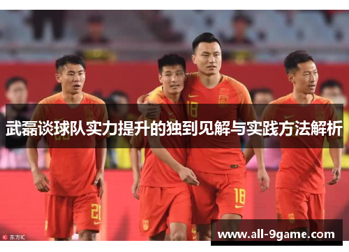 武磊谈球队实力提升的独到见解与实践方法解析