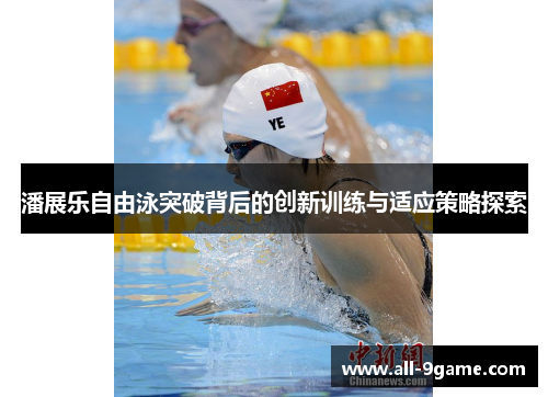 潘展乐自由泳突破背后的创新训练与适应策略探索