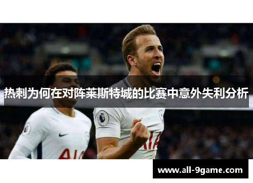 热刺为何在对阵莱斯特城的比赛中意外失利分析