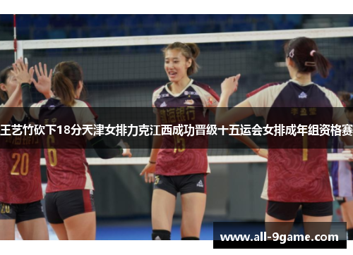 王艺竹砍下18分天津女排力克江西成功晋级十五运会女排成年组资格赛 王艺竹砍下18分天津女排力克江西成功晋级十五运会女排成年组资格赛