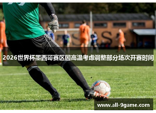 2026世界杯墨西哥赛区因高温考虑调整部分场次开赛时间 2026世界杯墨西哥赛区因高温考虑调整部分场次开赛时间