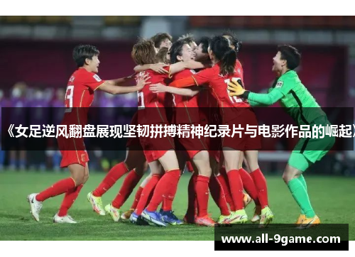 《女足逆风翻盘展现坚韧拼搏精神纪录片与电影作品的崛起》