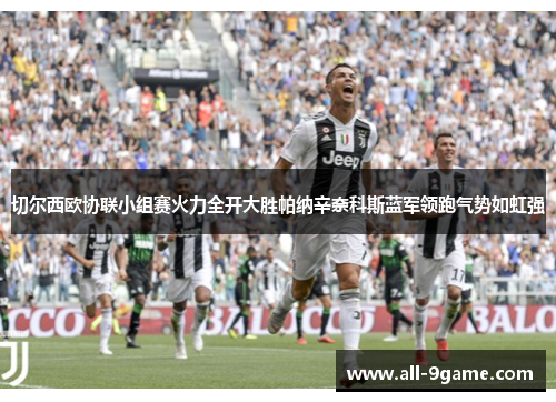 切尔西欧协联小组赛火力全开大胜帕纳辛奈科斯蓝军领跑气势如虹强