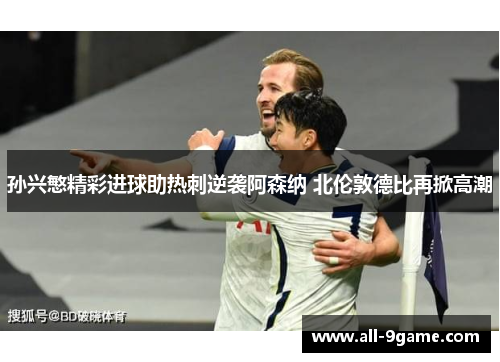 孙兴慜精彩进球助热刺逆袭阿森纳 北伦敦德比再掀高潮