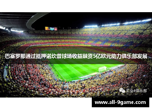 巴塞罗那通过抵押诺坎普球场收益融资5亿欧元助力俱乐部发展
