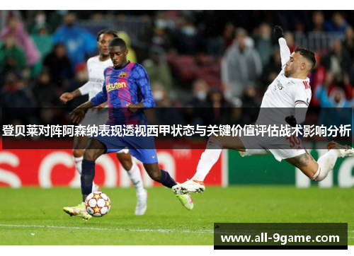 登贝莱对阵阿森纳表现透视西甲状态与关键价值评估战术影响分析