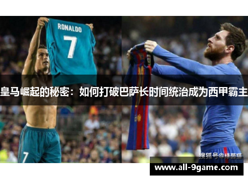 皇马崛起的秘密：如何打破巴萨长时间统治成为西甲霸主