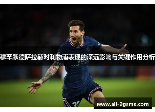 穆罕默德萨拉赫对利物浦表现的深远影响与关键作用分析
