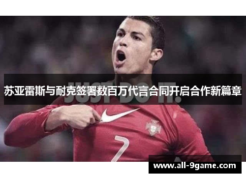 苏亚雷斯与耐克签署数百万代言合同开启合作新篇章