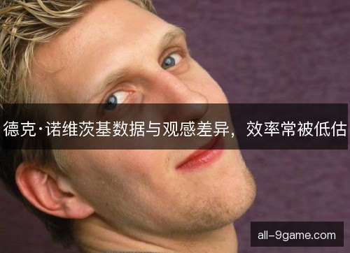 德克·诺维茨基数据与观感差异，效率常被低估