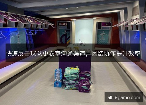 快速反击球队更衣室沟通渠道，团结协作提升效率